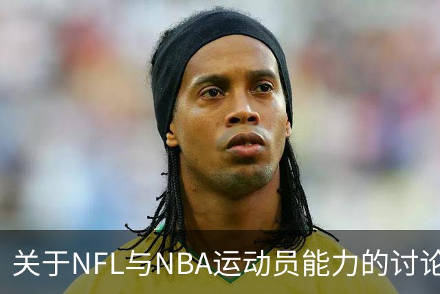 关于NFL与NBA运动员能力的讨论：尊重技术与现实的辩证关系