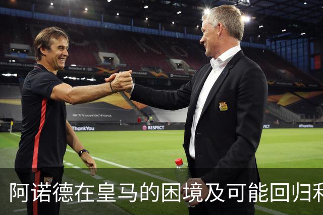 阿诺德在皇马的困境及可能回归利物浦的分析